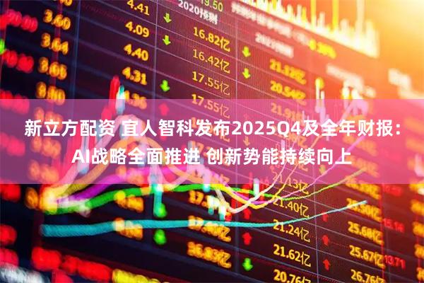 新立方配资 宜人智科发布2025Q4及全年财报：AI战略全面推进 创新势能持续向上