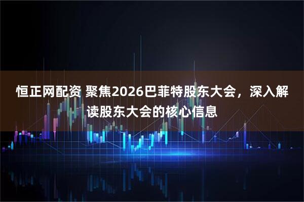 恒正网配资 聚焦2026巴菲特股东大会,深入解读股东大会的核心信息