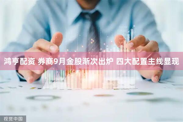 鸿亨配资 券商9月金股渐次出炉 四大配置主线显现